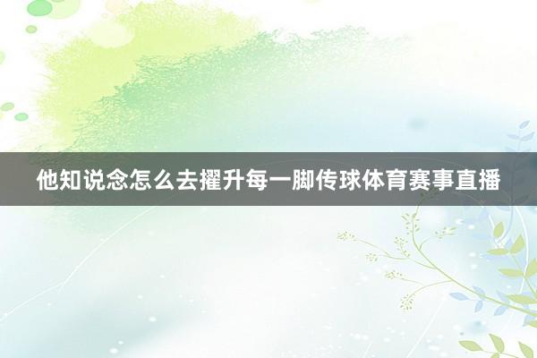 他知说念怎么去擢升每一脚传球体育赛事直播