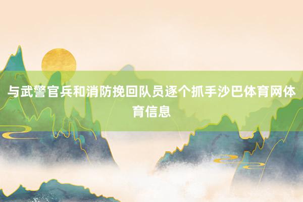 与武警官兵和消防挽回队员逐个抓手沙巴体育网体育信息