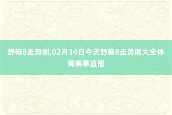 舒畅8走势图,02月14日今天舒畅8走势图大全体育赛事直播