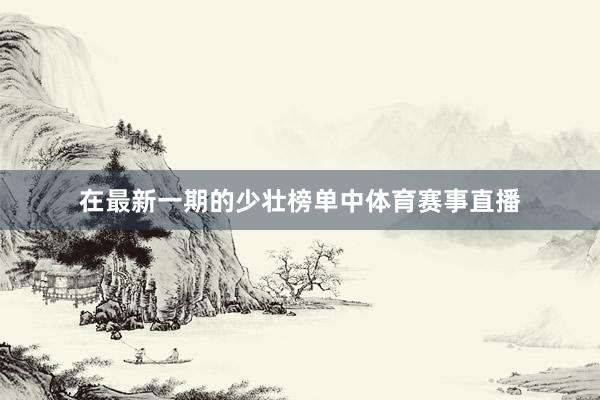 在最新一期的少壮榜单中体育赛事直播