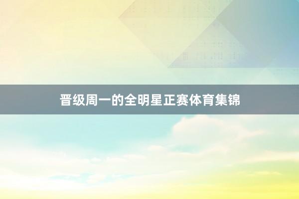 晋级周一的全明星正赛体育集锦