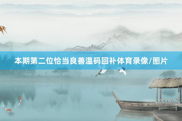 本期第二位恰当良善温码回补体育录像/图片