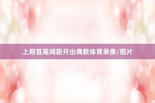 上期首尾间距开出偶数体育录像/图片
