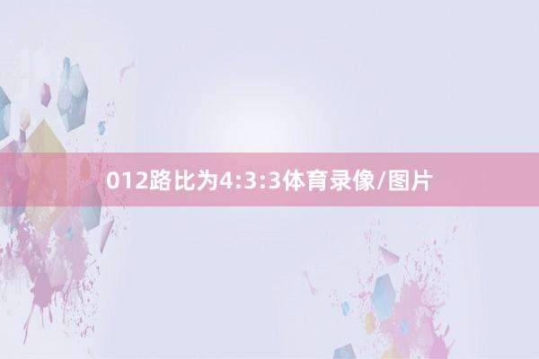 012路比为4:3:3体育录像/图片