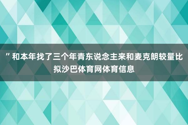 ”和本年找了三个年青东说念主来和麦克朗较量比拟沙巴体育网体育信息