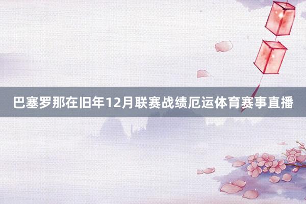 巴塞罗那在旧年12月联赛战绩厄运体育赛事直播