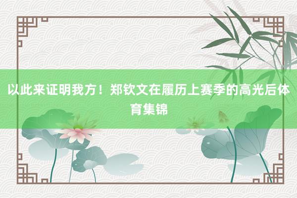 以此来证明我方！郑钦文在履历上赛季的高光后体育集锦