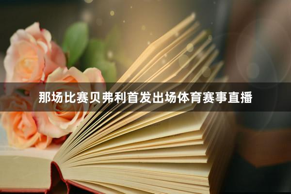 那场比赛贝弗利首发出场体育赛事直播