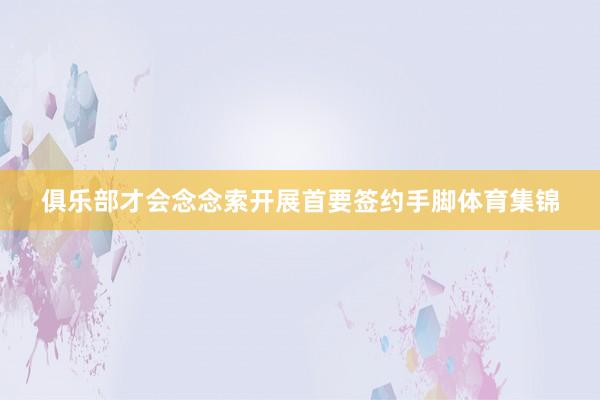 俱乐部才会念念索开展首要签约手脚体育集锦