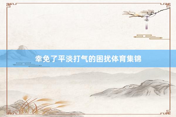 幸免了平淡打气的困扰体育集锦