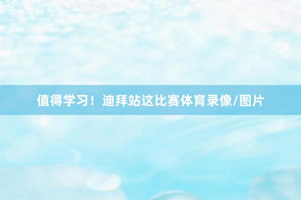 值得学习！迪拜站这比赛体育录像/图片