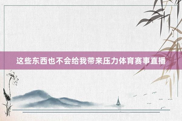 这些东西也不会给我带来压力体育赛事直播