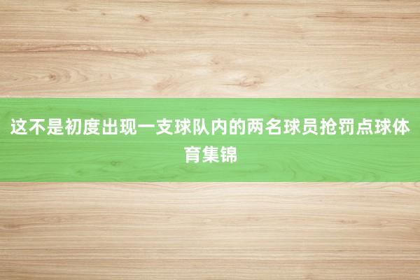 这不是初度出现一支球队内的两名球员抢罚点球体育集锦