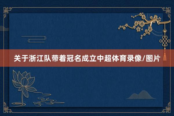 关于浙江队带着冠名成立中超体育录像/图片