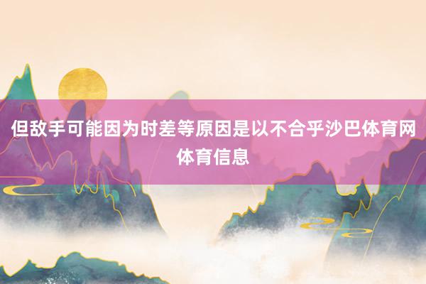 但敌手可能因为时差等原因是以不合乎沙巴体育网体育信息