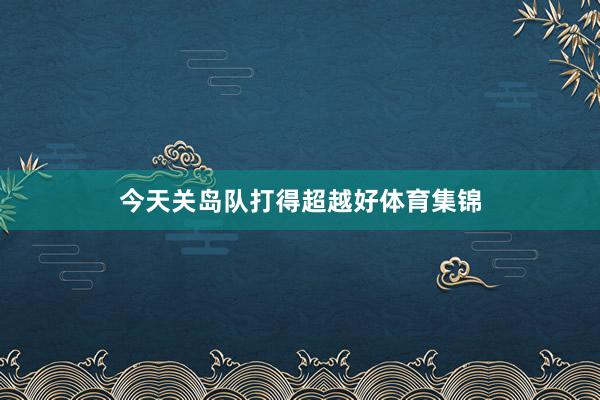 今天关岛队打得超越好体育集锦