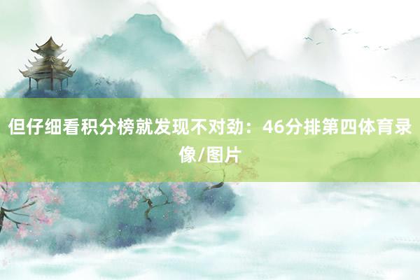 但仔细看积分榜就发现不对劲：46分排第四体育录像/图片