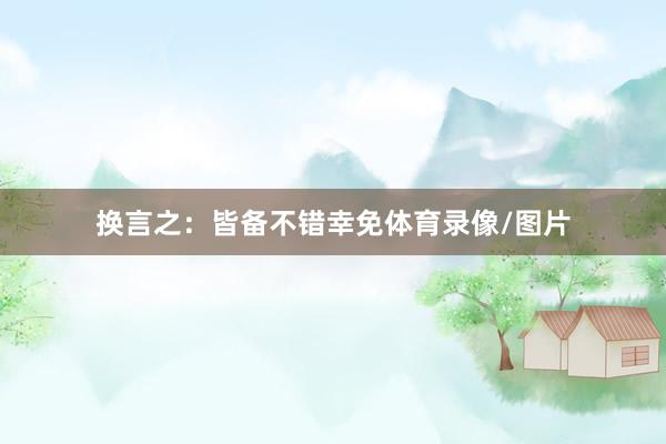 换言之：皆备不错幸免体育录像/图片