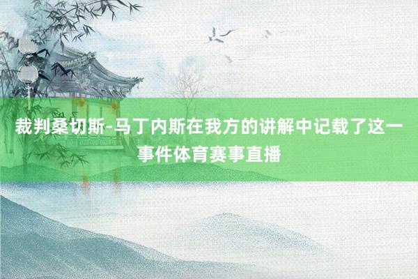 裁判桑切斯-马丁内斯在我方的讲解中记载了这一事件体育赛事直播