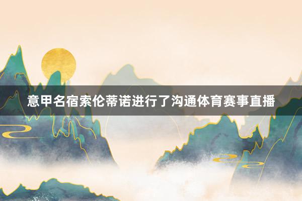意甲名宿索伦蒂诺进行了沟通体育赛事直播