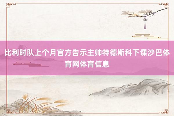 比利时队上个月官方告示主帅特德斯科下课沙巴体育网体育信息