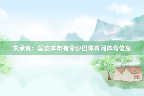 宋承良：国安本年有命沙巴体育网体育信息