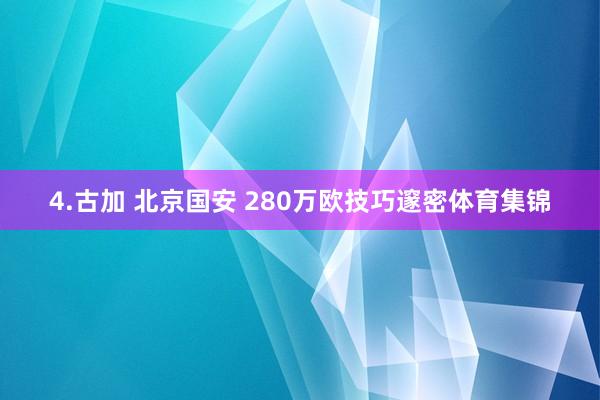 4.古加 北京国安 280万欧技巧邃密体育集锦