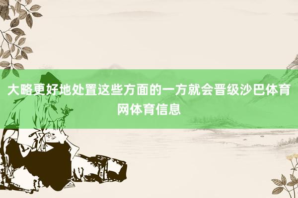 大略更好地处置这些方面的一方就会晋级沙巴体育网体育信息