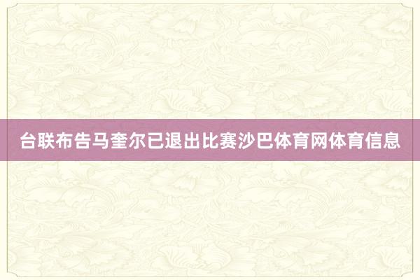 台联布告马奎尔已退出比赛沙巴体育网体育信息