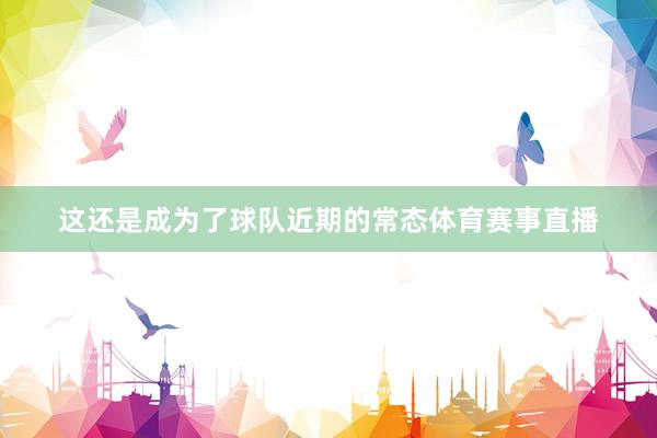 这还是成为了球队近期的常态体育赛事直播