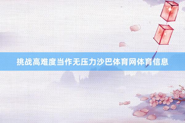 挑战高难度当作无压力沙巴体育网体育信息