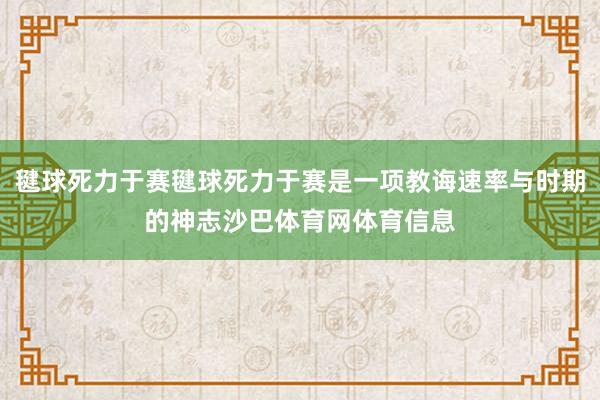 毽球死力于赛毽球死力于赛是一项教诲速率与时期的神志沙巴体育网体育信息