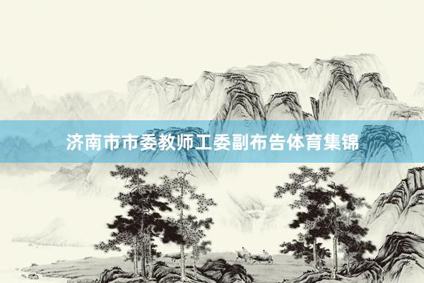 济南市市委教师工委副布告体育集锦