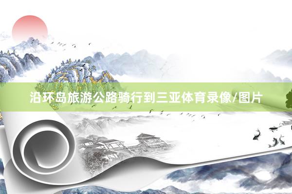 沿环岛旅游公路骑行到三亚体育录像/图片