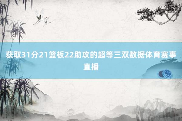 获取31分21篮板22助攻的超等三双数据体育赛事直播