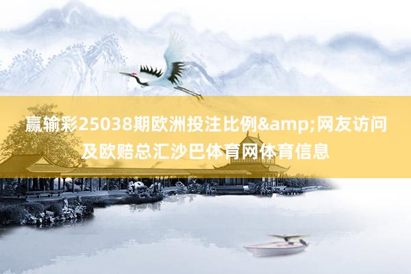 赢输彩25038期欧洲投注比例&网友访问及欧赔总汇沙巴体育网体育信息