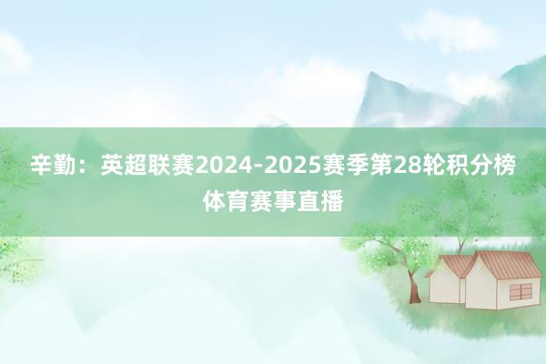 辛勤：英超联赛2024-2025赛季第28轮积分榜体育赛事直播