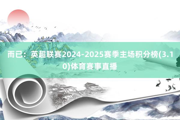 而已：英超联赛2024-2025赛季主场积分榜(3.10)体育赛事直播