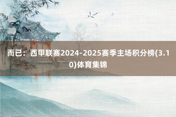 而已：西甲联赛2024-2025赛季主场积分榜(3.10)体育集锦
