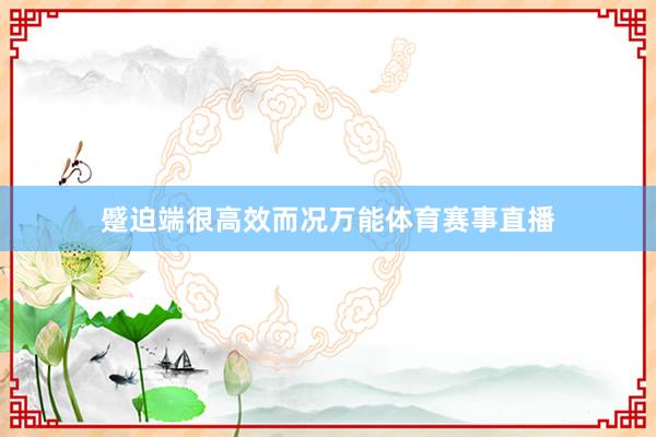 蹙迫端很高效而况万能体育赛事直播