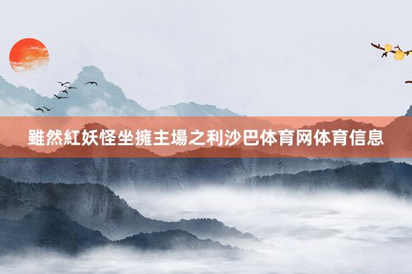 雖然紅妖怪坐擁主場之利沙巴体育网体育信息