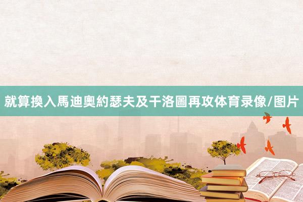 就算換入馬迪奧約瑟夫及干洛圖再攻体育录像/图片