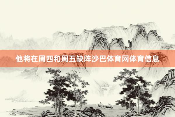 他将在周四和周五缺阵沙巴体育网体育信息