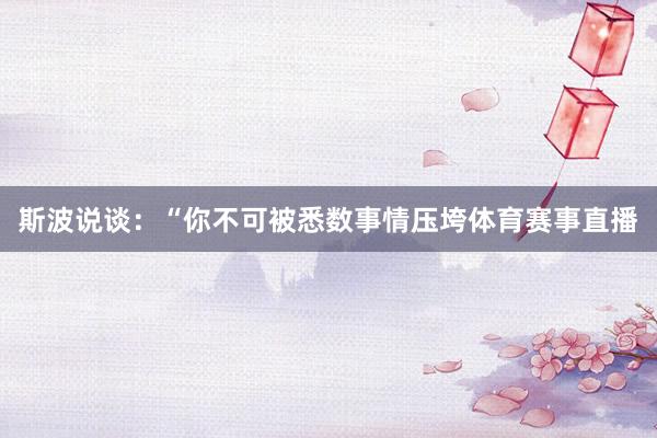 斯波说谈：“你不可被悉数事情压垮体育赛事直播