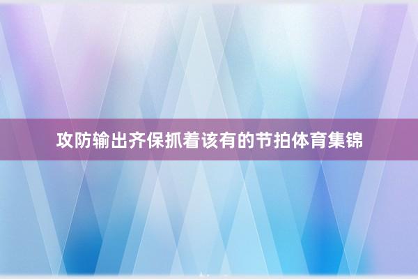 攻防输出齐保抓着该有的节拍体育集锦