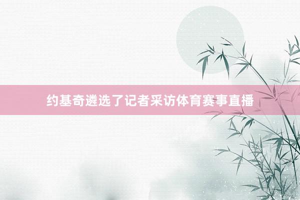 约基奇遴选了记者采访体育赛事直播