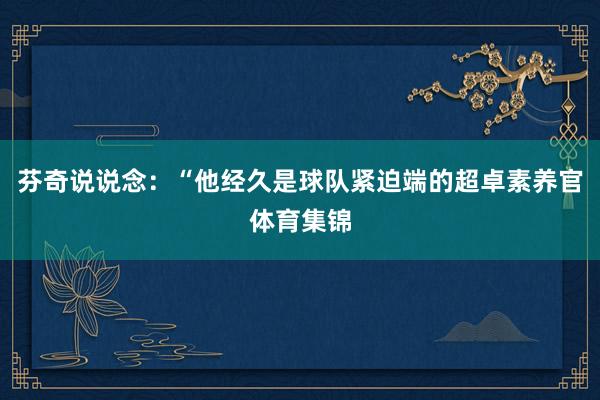 芬奇说说念：“他经久是球队紧迫端的超卓素养官体育集锦