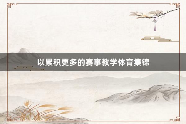 以累积更多的赛事教学体育集锦