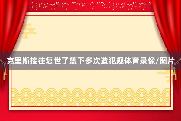 克里斯接往复世了篮下多次造犯规体育录像/图片