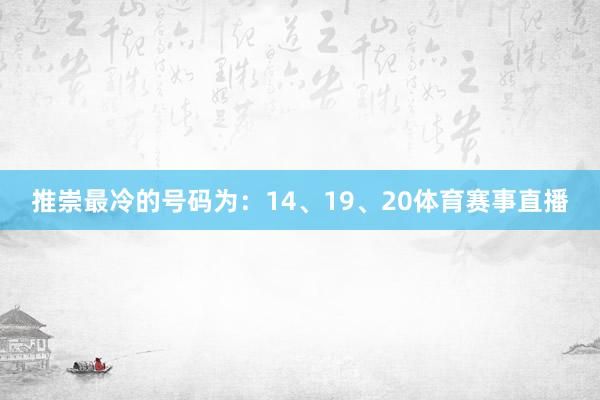 推崇最冷的号码为：14、19、20体育赛事直播